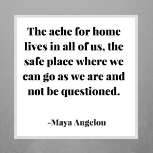 The ache for home lives in all of us. The safe place where we can go as we are and not be questioned. (1)